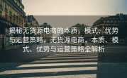 揭秘无货源电商的本质，模式、优势与运营策略，无货源电商，本质、模式、优势与运营策略全解析