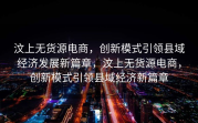 汶上无货源电商，创新模式引领县域经济发展新篇章，汶上无货源电商，创新模式引领县域经济新篇章