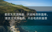 娄底无货源电商，开启电商新篇章，娄底无货源电商，开启电商新篇章
