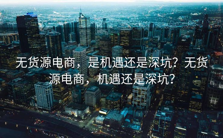 无货源电商，是机遇还是深坑？无货源电商，机遇还是深坑？