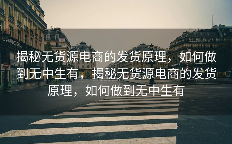 揭秘无货源电商的发货原理，如何做到无中生有，揭秘无货源电商的发货原理，如何做到无中生有