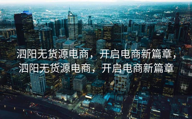 泗阳无货源电商，开启电商新篇章，泗阳无货源电商，开启电商新篇章
