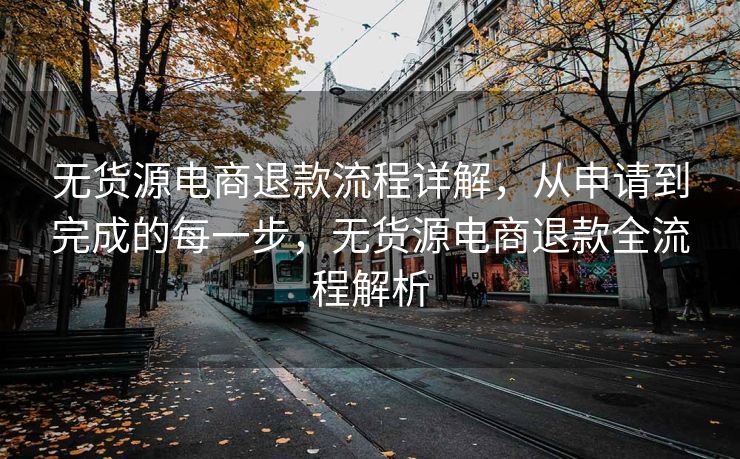 无货源电商退款流程详解，从申请到完成的每一步，无货源电商退款全流程解析