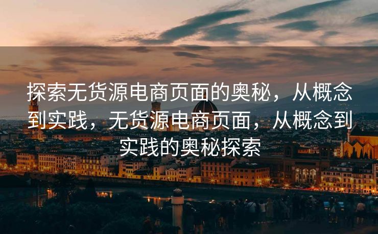 探索无货源电商页面的奥秘，从概念到实践，无货源电商页面，从概念到实践的奥秘探索