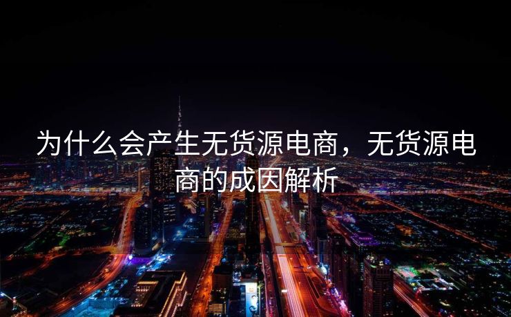 为什么会产生无货源电商，无货源电商的成因解析