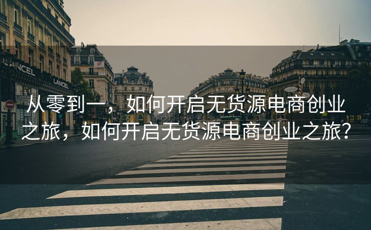 从零到一，如何开启无货源电商创业之旅，如何开启无货源电商创业之旅？