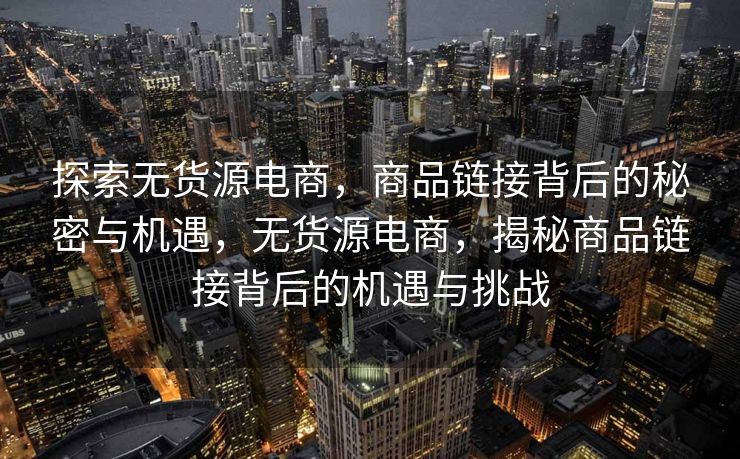 探索无货源电商，商品链接背后的秘密与机遇，无货源电商，揭秘商品链接背后的机遇与挑战