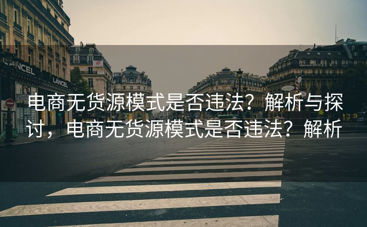 电商无货源模式是否违法？解析与探讨，电商无货源模式是否违法？解析