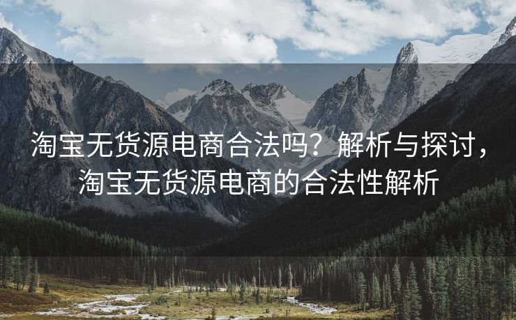 淘宝无货源电商合法吗？解析与探讨，淘宝无货源电商的合法性解析