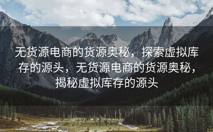 无货源电商的货源奥秘，探索虚拟库存的源头，无货源电商的货源奥秘，揭秘虚拟库存的源头