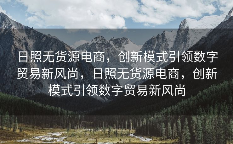 日照无货源电商，创新模式引领数字贸易新风尚，日照无货源电商，创新模式引领数字贸易新风尚