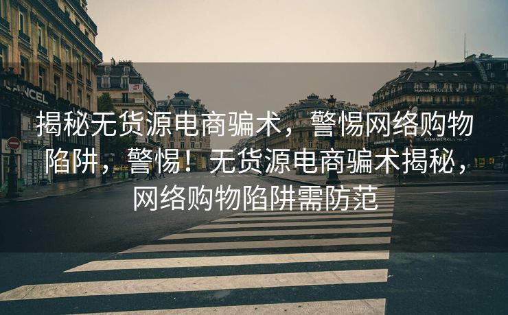 揭秘无货源电商骗术，警惕网络购物陷阱，警惕！无货源电商骗术揭秘，网络购物陷阱需防范