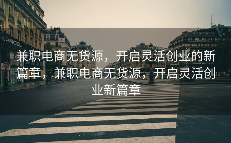 兼职电商无货源，开启灵活创业的新篇章，兼职电商无货源，开启灵活创业新篇章