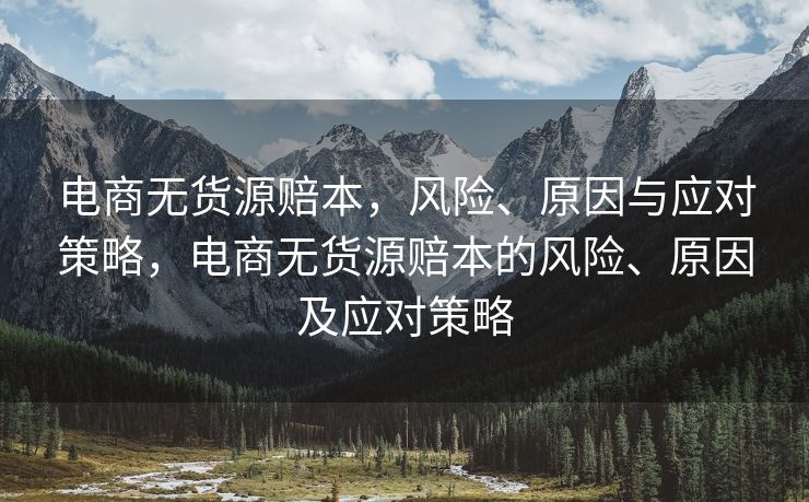 电商无货源赔本，风险、原因与应对策略，电商无货源赔本的风险、原因及应对策略